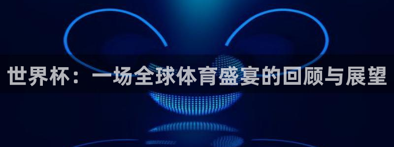 欧洲世界杯预选赛赛程:世界杯:一场全球体育盛宴的回顾与展望