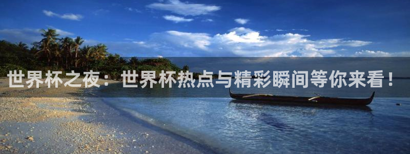 世界杯预选赛规则:世界杯之夜:世界杯热点与精彩瞬间等你来看!