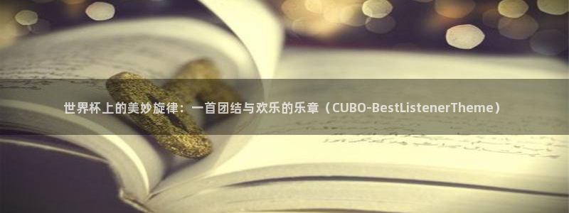 2026年男足世界杯:世界杯上的美妙旋律:一首团结与欢乐的乐章(CUBO-BestListenerTheme)